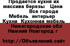 Продается кухня их массива березы › Цена ­ 310 000 - Все города Мебель, интерьер » Кухни. Кухонная мебель   . Нижегородская обл.,Нижний Новгород г.